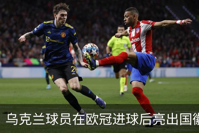 乌克兰球员在欧冠进球后亮出国徽 被黄牌警告