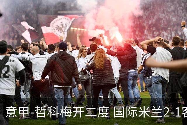 意甲-哲科梅开二度 国际米兰2-1客胜终结连败