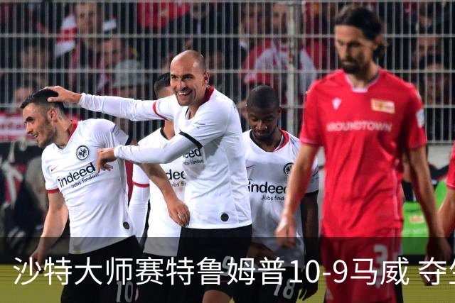 沙特大师赛特鲁姆普10-9马威 夺生涯排名赛第29冠