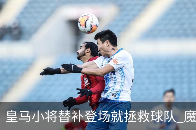 皇马小将替补登场就拯救球队 魔笛亲切地叫他儿子