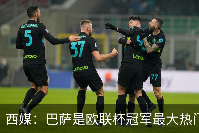 西媒：巴萨是欧联杯冠军最大热门 让所有对手胆寒